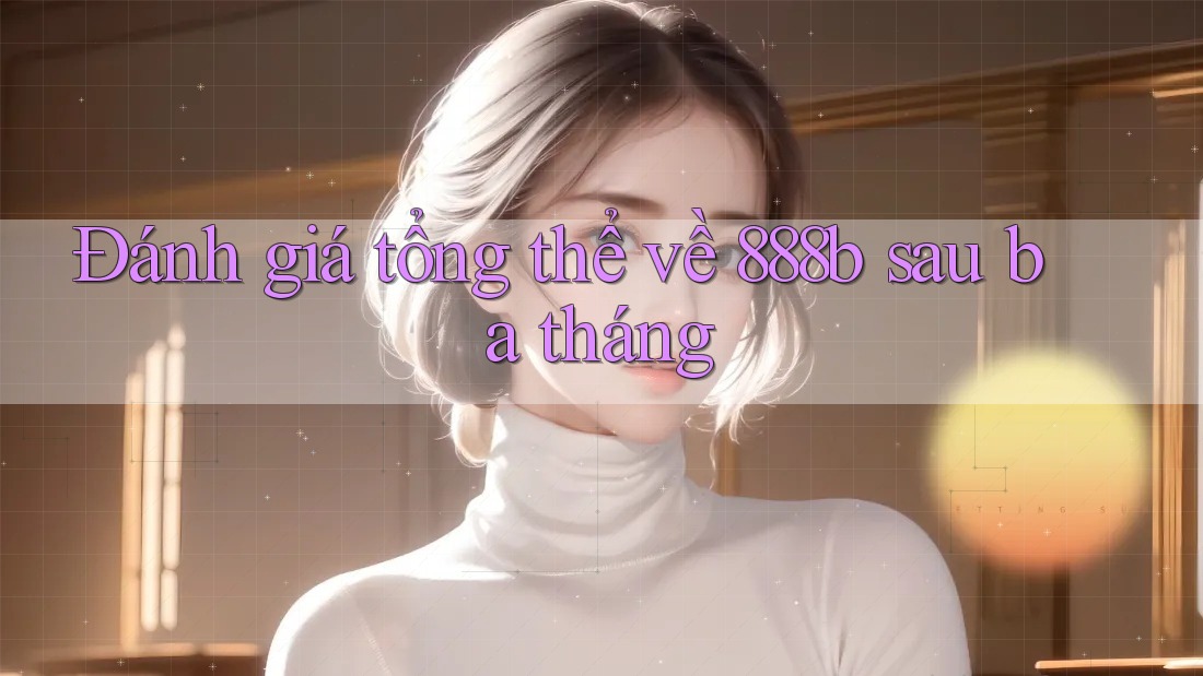 Đánh giá tổng thể về 888b sau ba tháng Đánh giá tổng thể về 888b sau ba tháng
