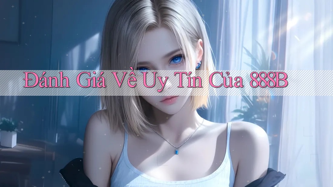 Đánh Giá Về Uy Tín Của 888B