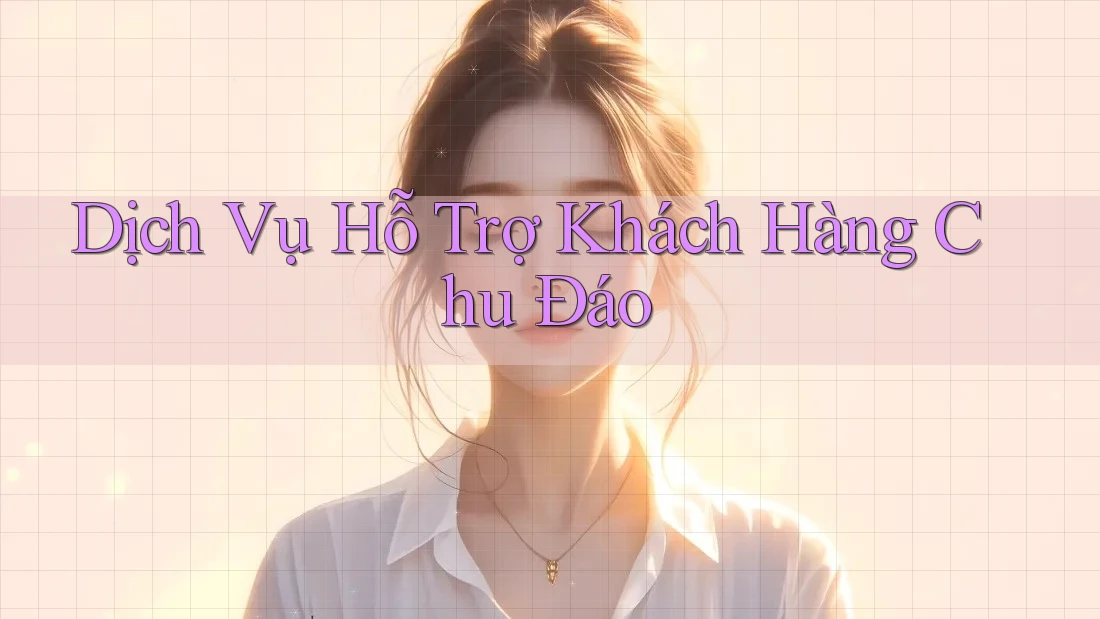 Dịch Vụ Hỗ Trợ Khách Hàng Chu Đáo Dịch Vụ Hỗ Trợ Khách Hàng Chu Đáo