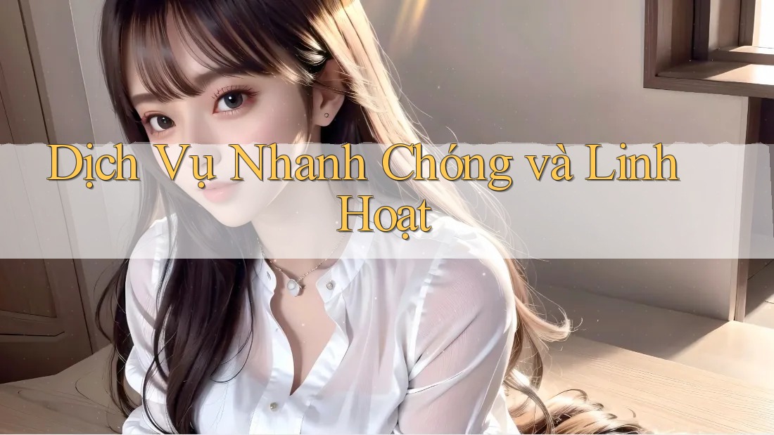 Dịch Vụ Nhanh Chóng và Linh Hoạt