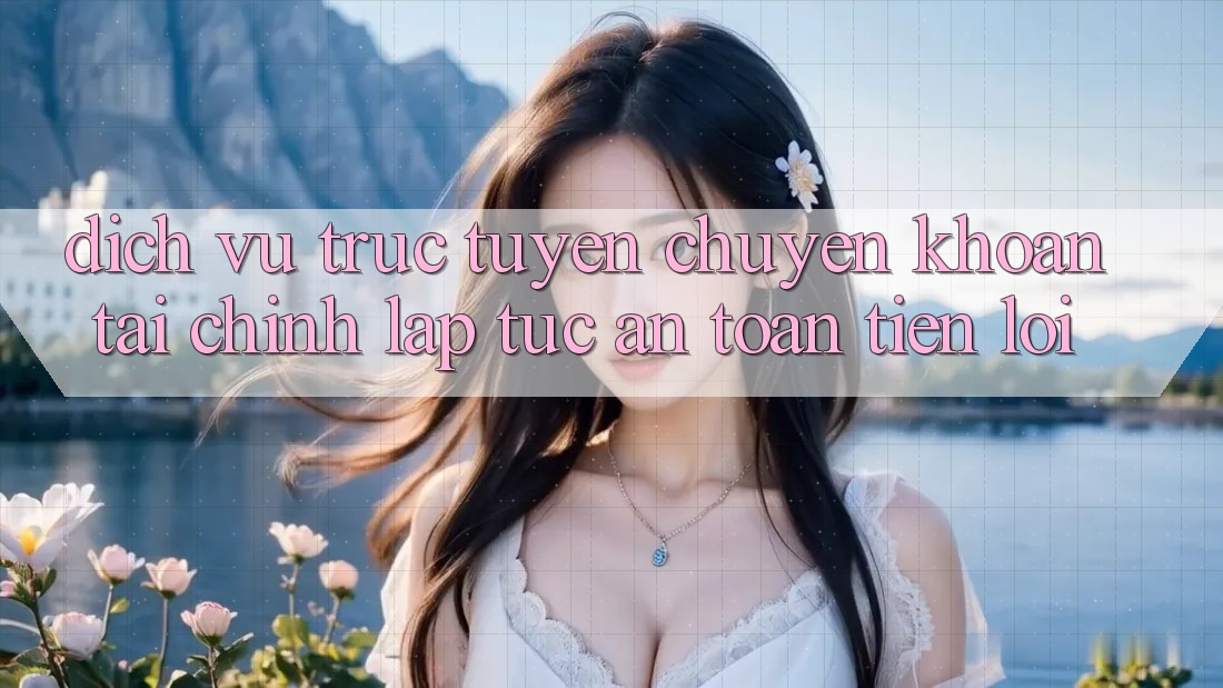 Dịch vụ trực tuyến chuyển khoản tài chính: Lập tức - An toàn - Tiện lợi Dịch vụ trực tuyến chuyển khoản tài chính: Lập tức - An toàn - Tiện lợi
