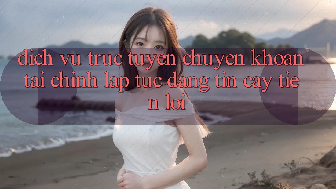 Dịch vụ trực tuyến chuyển khoản tài chính: Lập tức - Đáng tin cậy - Tiện lợi Dịch vụ trực tuyến chuyển khoản tài chính: Lập tức - Đáng tin cậy - Tiện lợi