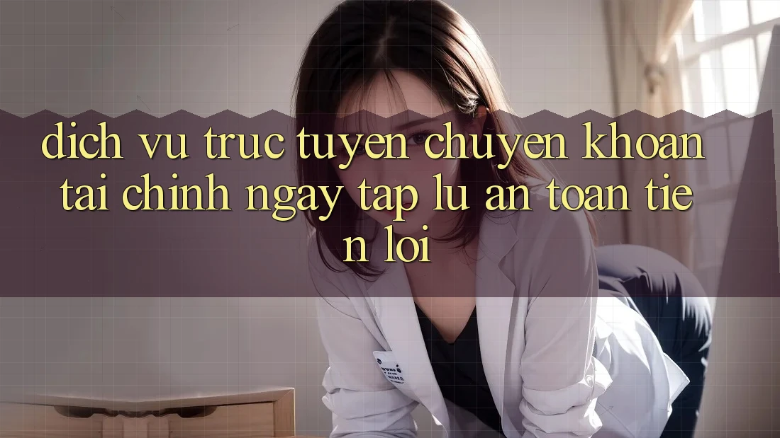 Dịch vụ trực tuyến chuyển khoản tài chính: Ngay tắp lự - An toàn - Tiện lợi