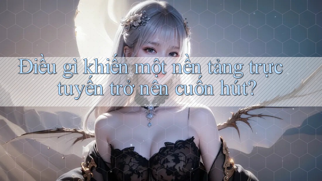 Điều gì khiến một nền tảng trực tuyến trở nên cuốn hút? Điều gì khiến một nền tảng trực tuyến trở nên cuốn hút?
