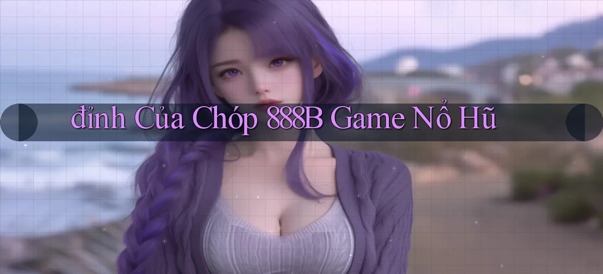 đỉnh của chóp 888b game nổ hũ