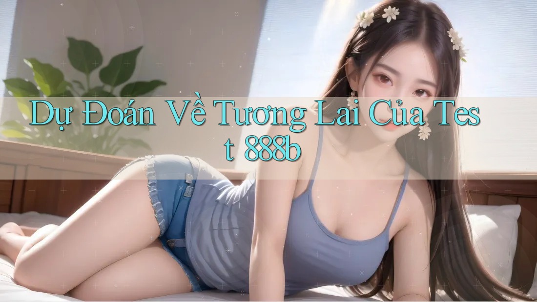 Dự Đoán Về Tương Lai Của Test 888b