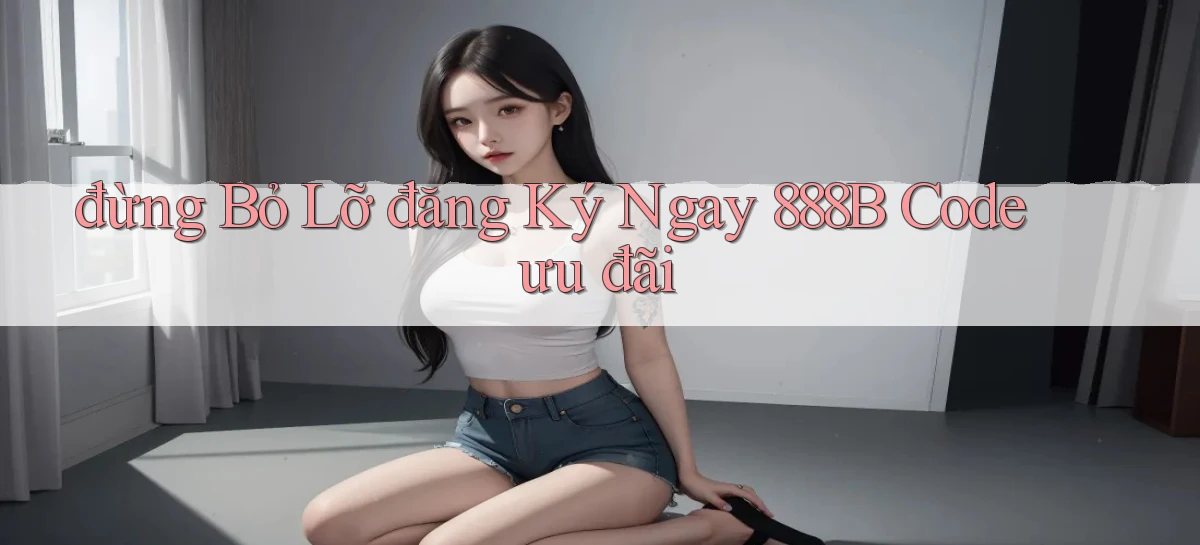 đừng bỏ lỡ đăng ký ngay 888b code ưu đãi