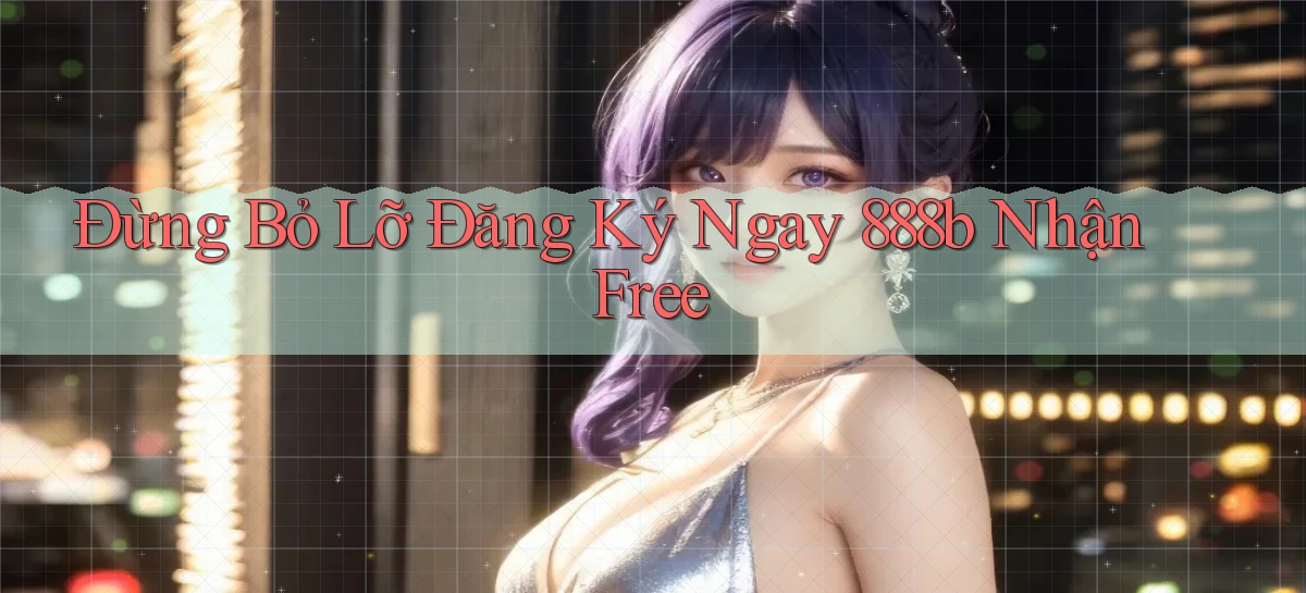 đừng bỏ lỡ đăng ký ngay 888b nhận free