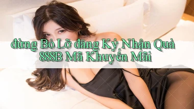 đừng bỏ lỡ đăng ký nhận quà 888b mã khuyến mãi