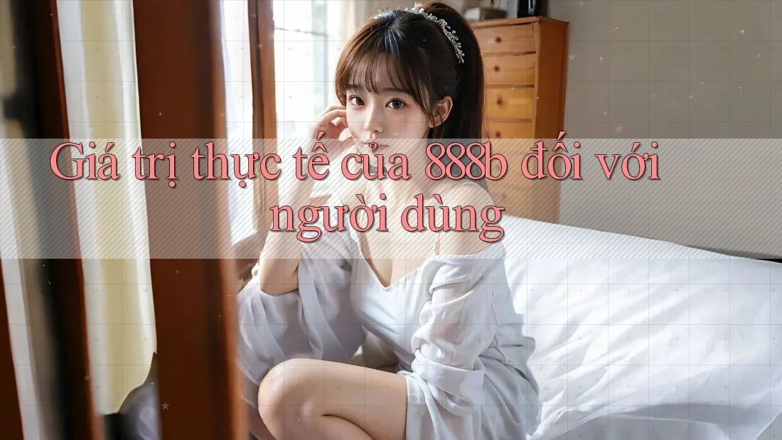 Giá trị thực tế của 888b đối với người dùng Giá trị thực tế của 888b đối với người dùng