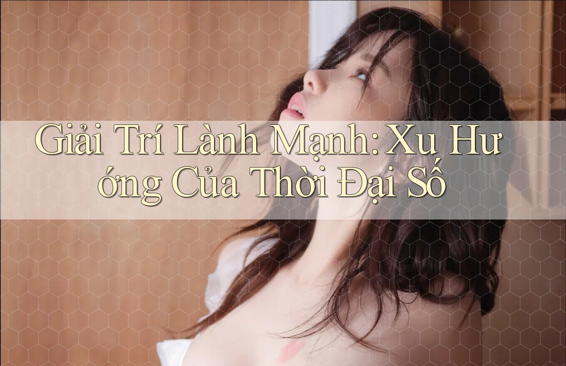 Giải Trí Lành Mạnh: Xu Hướng Của Thời Đại Số