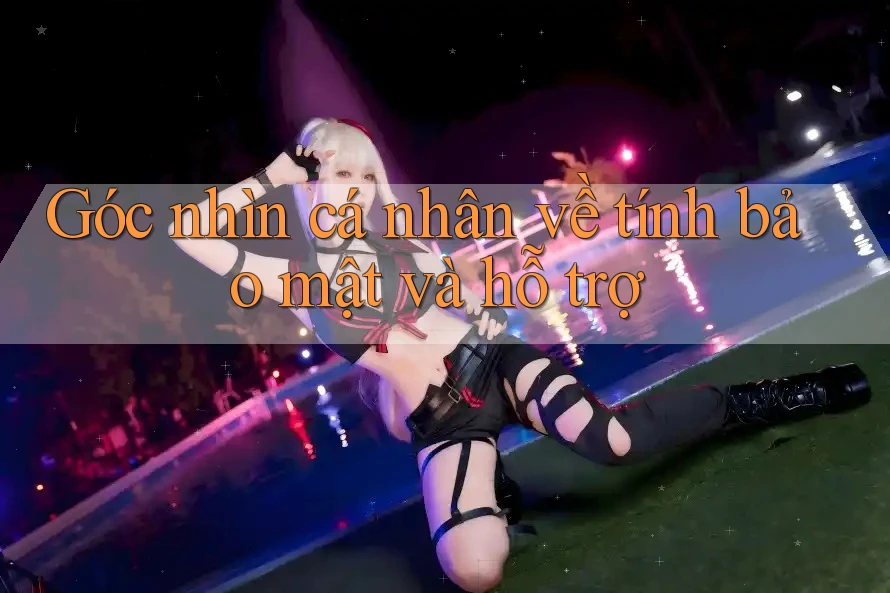 Góc nhìn cá nhân về tính bảo mật và hỗ trợ Góc nhìn cá nhân về tính bảo mật và hỗ trợ