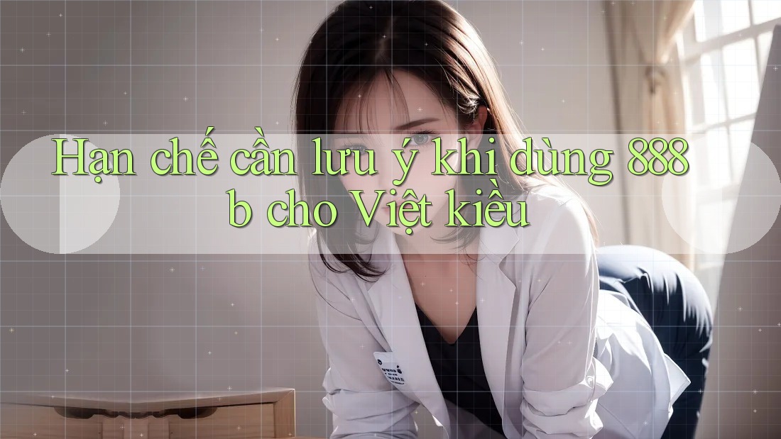 Hạn chế cần lưu ý khi dùng 888b cho Việt kiều Hạn chế cần lưu ý khi dùng 888b cho Việt kiều