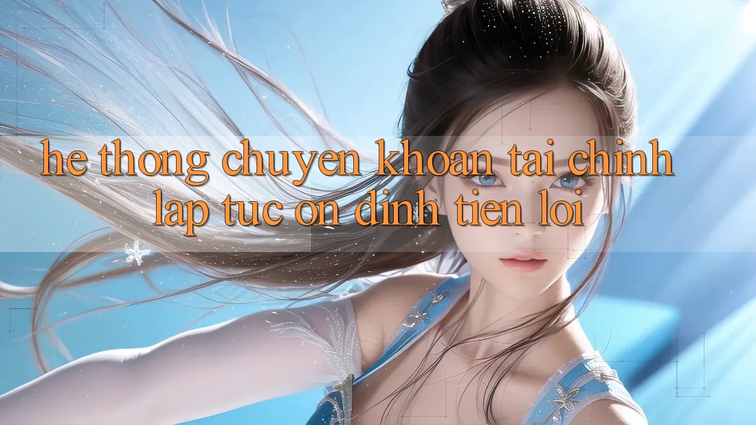 Hệ thống chuyển khoản tài chính: Lập tức - Ổn định - Tiện lợi Hệ thống chuyển khoản tài chính: Lập tức - Ổn định - Tiện lợi