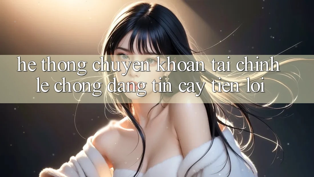 Hệ thống chuyển khoản tài chính: Lẹ chóng - Đáng tin cậy - Tiện lợi Hệ thống chuyển khoản tài chính: Lẹ chóng - Đáng tin cậy - Tiện lợi