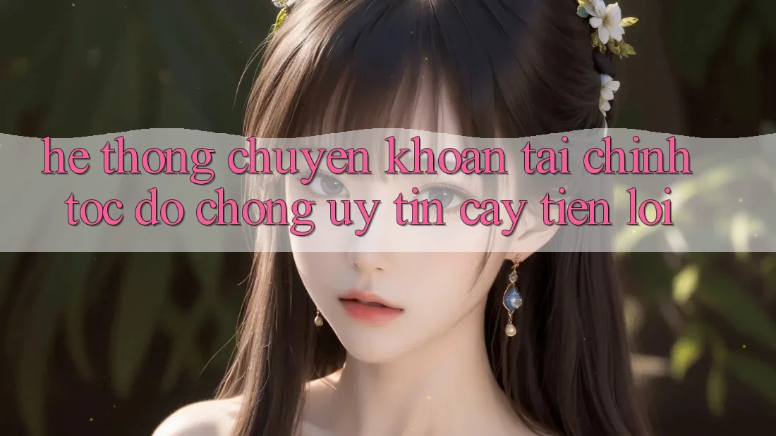 Hệ thống chuyển khoản tài chính: Tốc độ chóng - Uy tín cậy - Tiện lợi Hệ thống chuyển khoản tài chính: Tốc độ chóng - Uy tín cậy - Tiện lợi