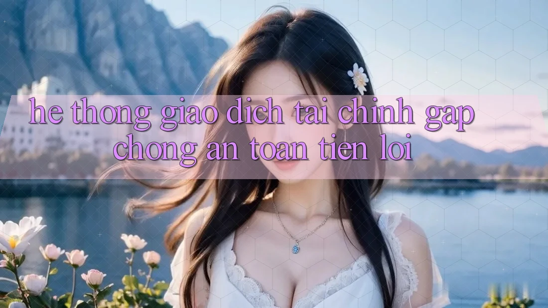 Hệ thống giao dịch tài chính: Gấp chóng - An toàn - Tiện lợi Hệ thống giao dịch tài chính: Gấp chóng - An toàn - Tiện lợi