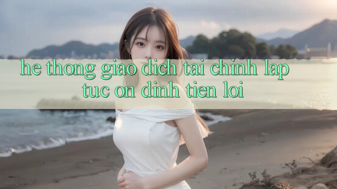 Hệ thống giao dịch tài chính: Lập tức - Ổn định - Tiện lợi