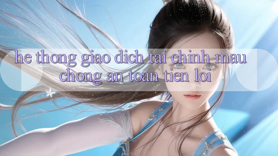 Hệ thống giao dịch tài chính: Mau chóng - An toàn - Tiện lợi Hệ thống giao dịch tài chính: Mau chóng - An toàn - Tiện lợi