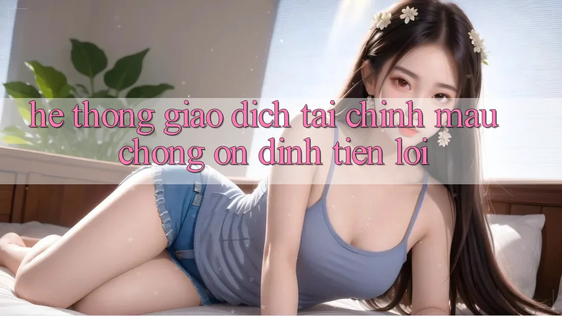 Hệ thống giao dịch tài chính: Mau chóng - Ổn định - Tiện lợi