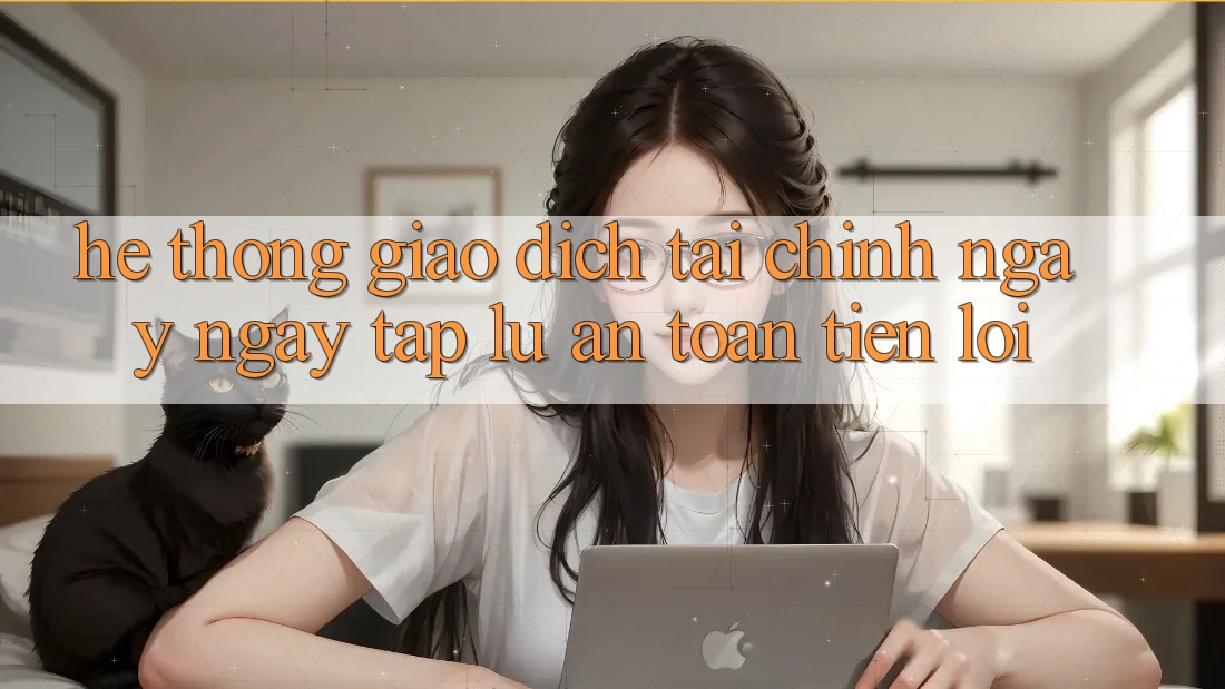Hệ thống giao dịch tài chính: Ngay ngay tắp lự - An toàn - Tiện lợi Hệ thống giao dịch tài chính: Ngay ngay tắp lự - An toàn - Tiện lợi