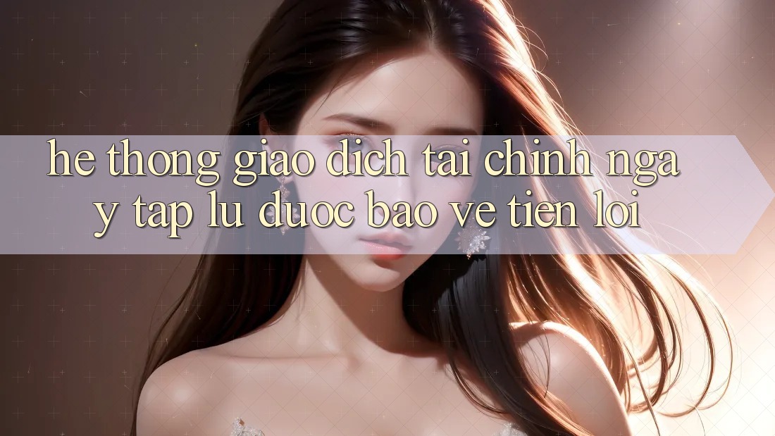 Hệ thống giao dịch tài chính: Ngay tắp lự - Được bảo vệ - Tiện lợi Hệ thống giao dịch tài chính: Ngay tắp lự - Được bảo vệ - Tiện lợi