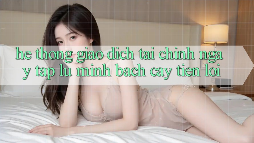 Hệ thống giao dịch tài chính: Ngay tắp lự - Minh bạch cậy - Tiện lợi Hệ thống giao dịch tài chính: Ngay tắp lự - Minh bạch cậy - Tiện lợi