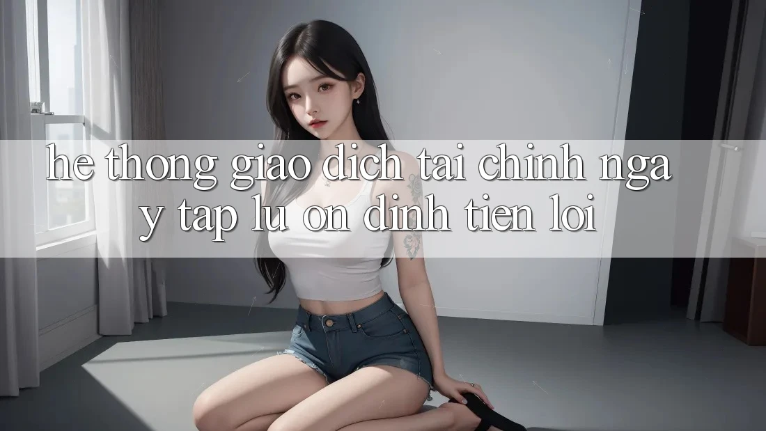Hệ thống giao dịch tài chính: Ngay tắp lự - Ổn định - Tiện lợi Hệ thống giao dịch tài chính: Ngay tắp lự - Ổn định - Tiện lợi