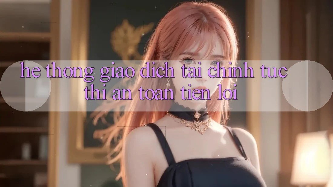 Hệ thống giao dịch tài chính: Tức thì - An toàn - Tiện lợi Hệ thống giao dịch tài chính: Tức thì - An toàn - Tiện lợi