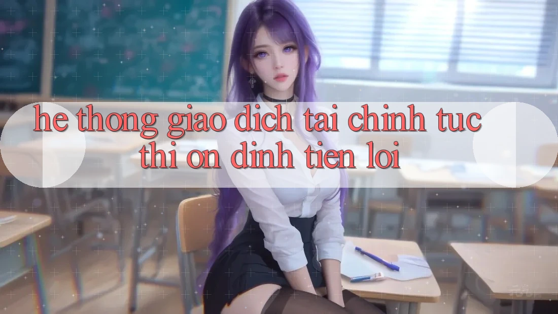 Hệ thống giao dịch tài chính: Tức thì - Ổn định - Tiện lợi