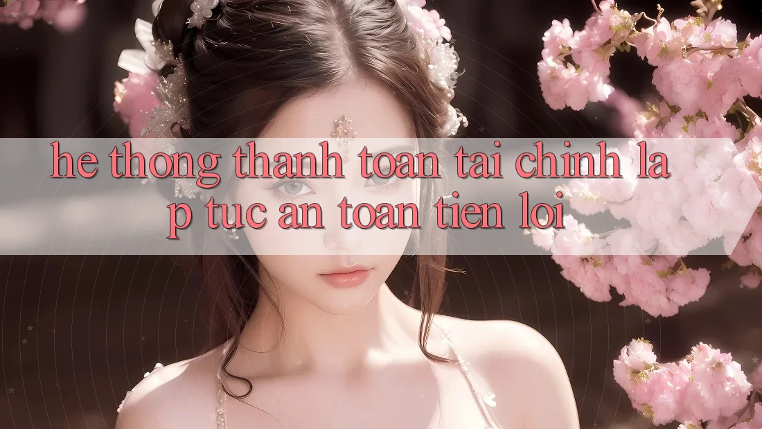 Hệ thống thanh toán tài chính: Lập tức - An toàn - Tiện lợi Hệ thống thanh toán tài chính: Lập tức - An toàn - Tiện lợi