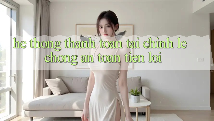 Hệ thống thanh toán tài chính: Lẹ chóng - An toàn - Tiện lợi
