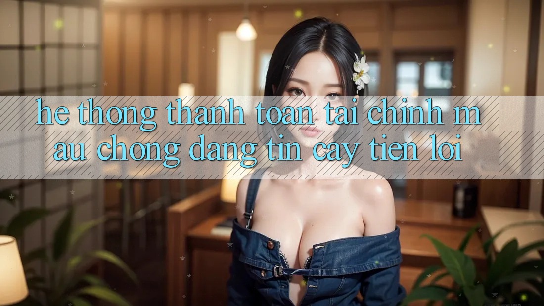 Hệ thống thanh toán tài chính: Mau chóng - Đáng tin cậy - Tiện lợi Hệ thống thanh toán tài chính: Mau chóng - Đáng tin cậy - Tiện lợi