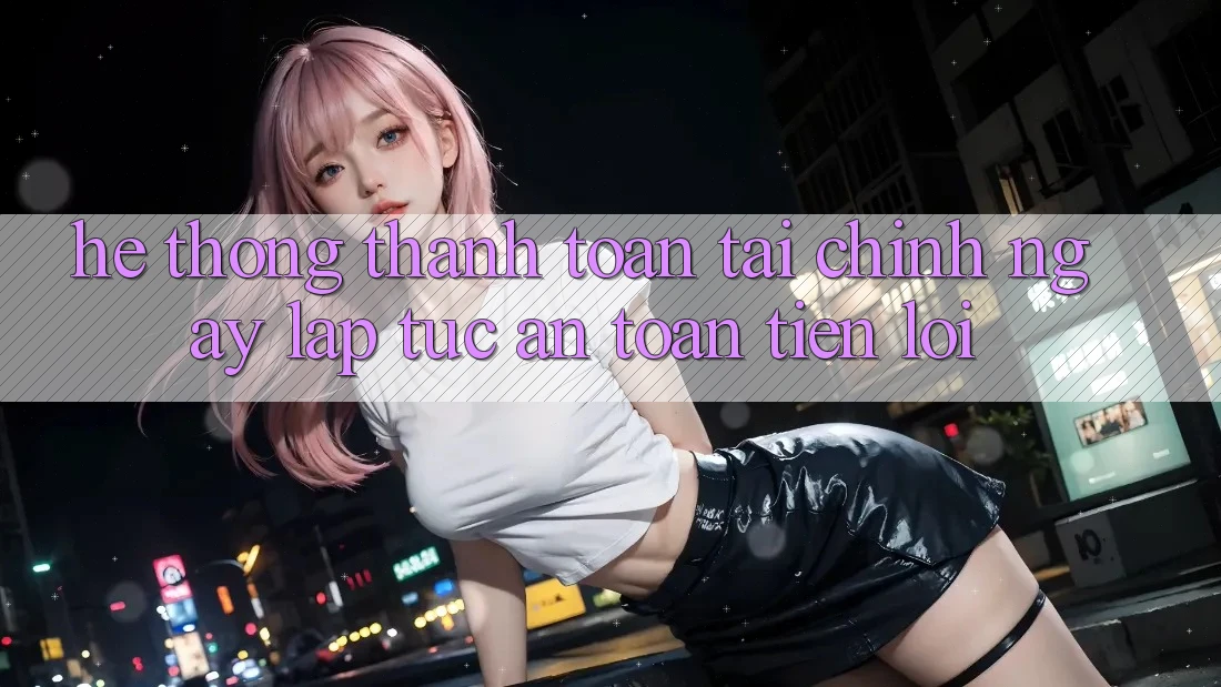 Hệ thống thanh toán tài chính: Ngay lập tức - An toàn - Tiện lợi Hệ thống thanh toán tài chính: Ngay lập tức - An toàn - Tiện lợi