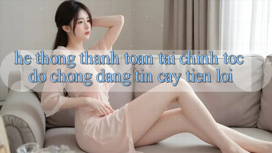 Hệ thống thanh toán tài chính: Tốc độ chóng - Đáng tin cậy - Tiện lợi