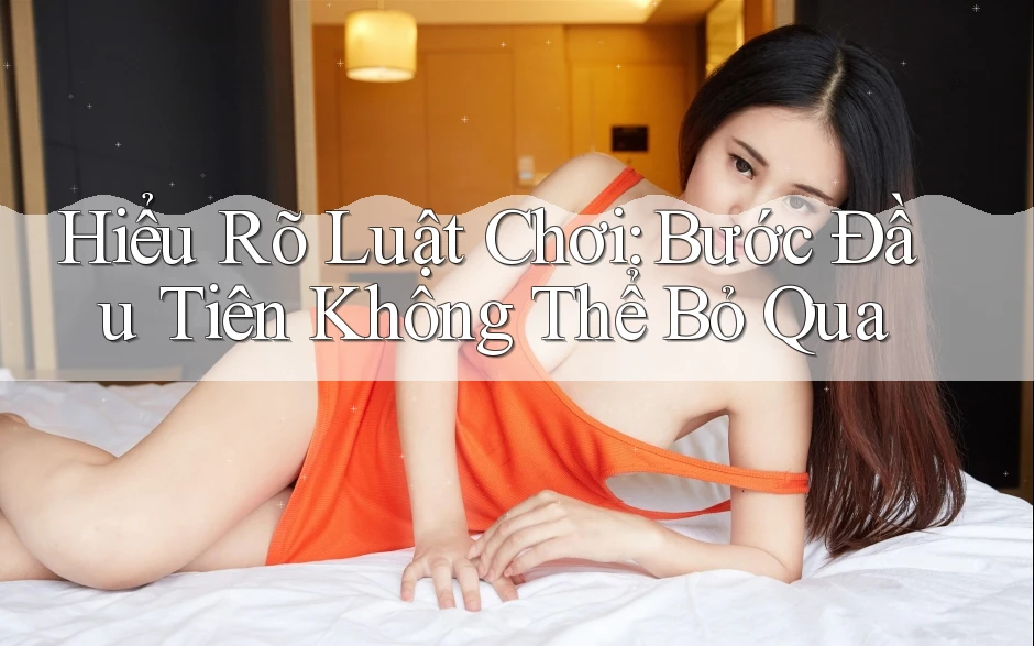 Hiểu Rõ Luật Chơi – Bước Đầu Tiên Không Thể Bỏ Qua Hiểu Rõ Luật Chơi – Bước Đầu Tiên Không Thể Bỏ Qua