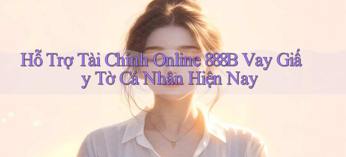 hỗ trợ tài chính online 888b vay giấy tờ cá nhân hiện nay