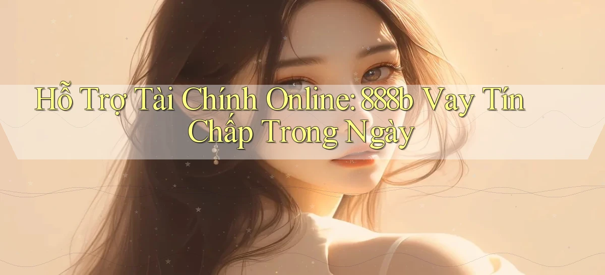 hỗ trợ tài chính online 888b vay tín chấp trong ngày