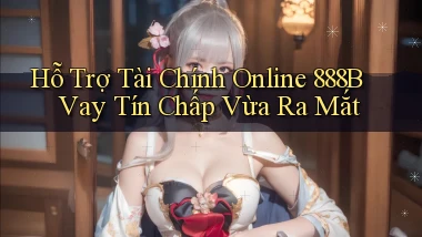 hỗ trợ tài chính online 888b vay tín chấp vừa ra mắt