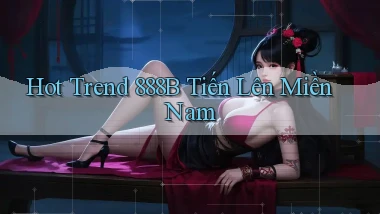 hot trend 888b tiến lên miền nam