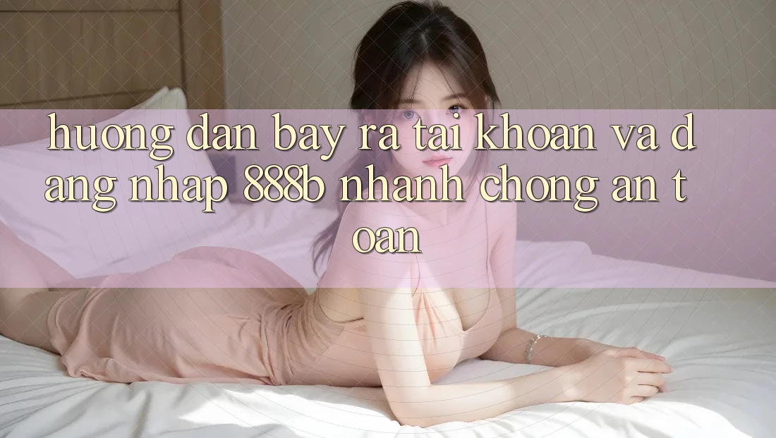 Hướng dẫn bày ra tài khoản và đăng nhập 888b nhanh chóng, an toàn Hướng dẫn bày ra tài khoản và đăng nhập 888b nhanh chóng, an toàn