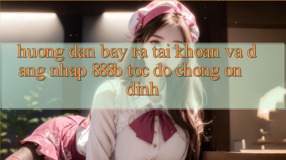 Hướng dẫn bày ra tài khoản và đăng nhập 888b tốc độ chóng, ổn định
