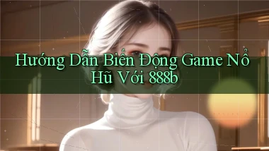 hướng dẫn biến động game nổ hũ với 888b