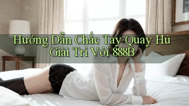 hướng dẫn chắc tay quay hũ giải trí với 888b