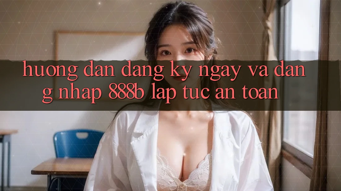 Hướng dẫn đăng ký ngay và đăng nhập 888b lập tức, an toàn Hướng dẫn đăng ký ngay và đăng nhập 888b lập tức, an toàn