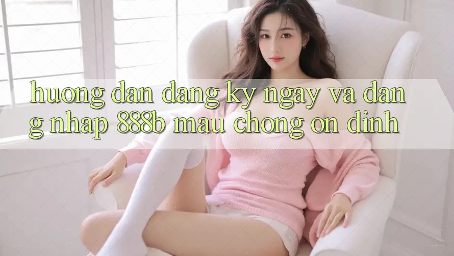 Hướng dẫn đăng ký ngay và đăng nhập 888b mau chóng, ổn định Hướng dẫn đăng ký ngay và đăng nhập 888b mau chóng, ổn định