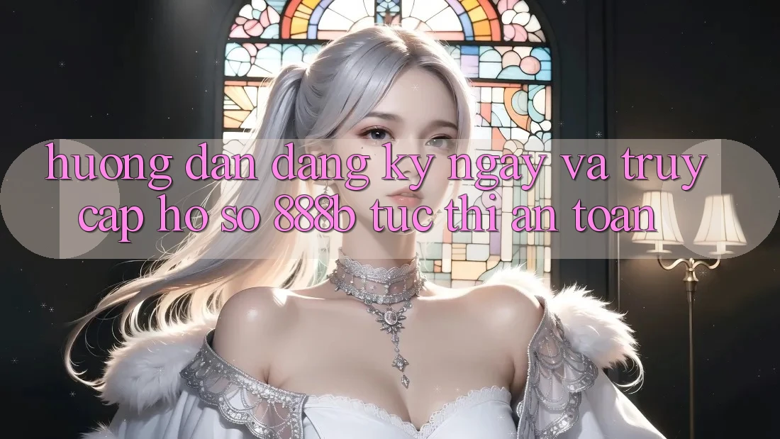 Hướng dẫn đăng ký ngay và truy cập hồ sơ 888b tức thì, an toàn Hướng dẫn đăng ký ngay và truy cập hồ sơ 888b tức thì, an toàn