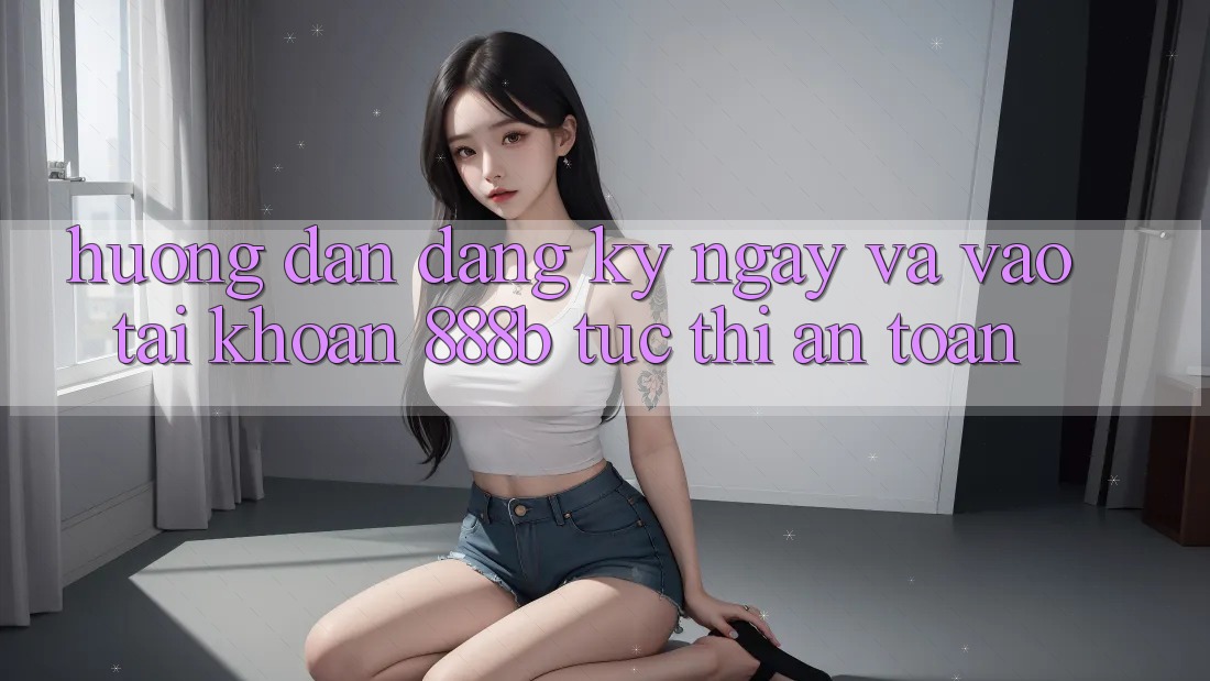 Hướng dẫn đăng ký ngay và vào tài khoản 888b tức thì, an toàn Hướng dẫn đăng ký ngay và vào tài khoản 888b tức thì, an toàn
