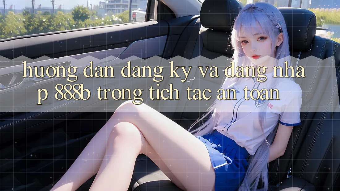 Hướng dẫn đăng ký và đăng nhập 888b trong tích tắc, an toàn