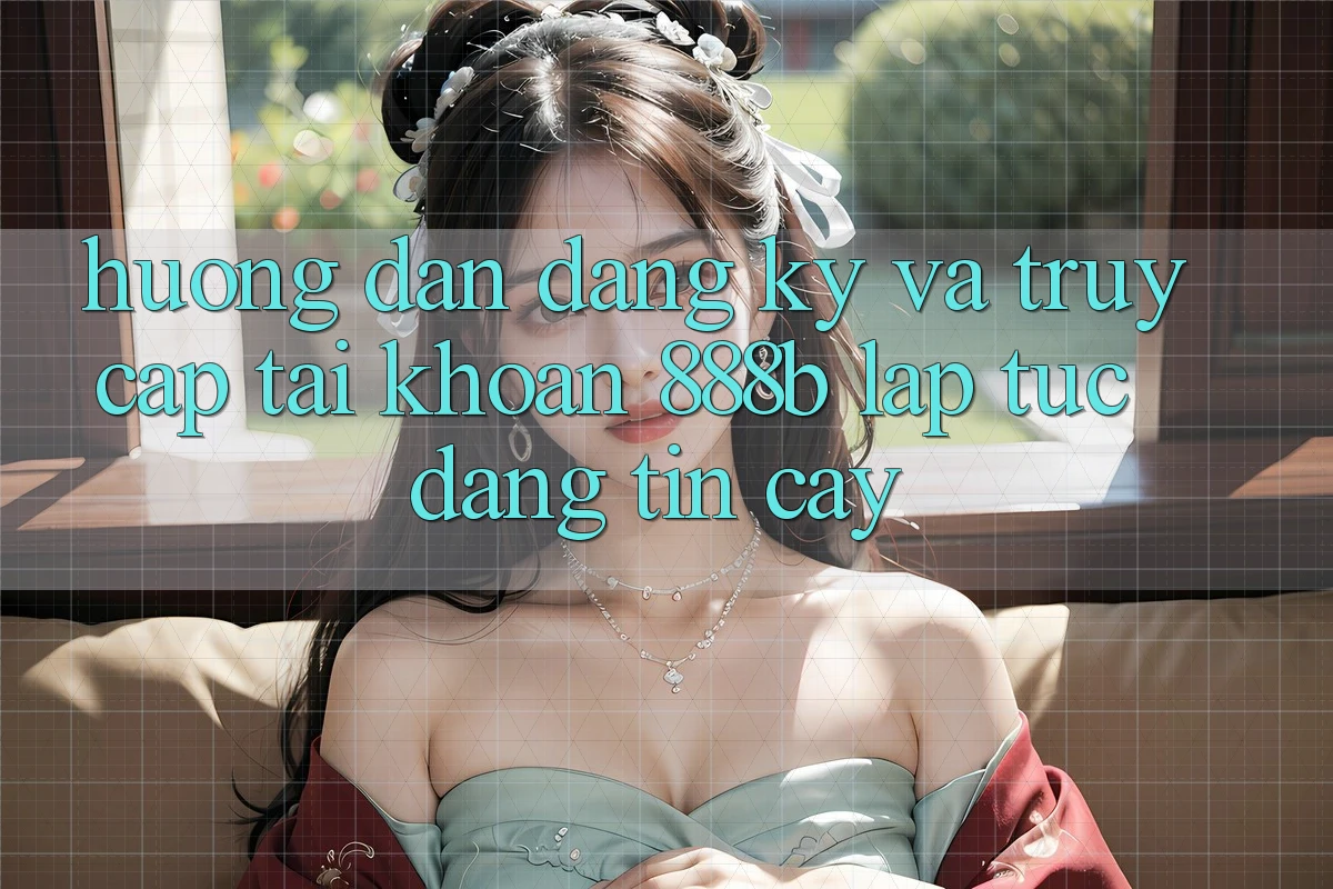 Hướng dẫn đăng ký và truy cập tài khoản 888b lập tức, đáng tin cậy Hướng dẫn đăng ký và truy cập tài khoản 888b lập tức, đáng tin cậy